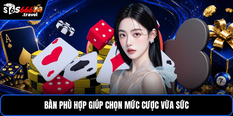 Bàn phù hợp giúp chọn mức cược vừa sức