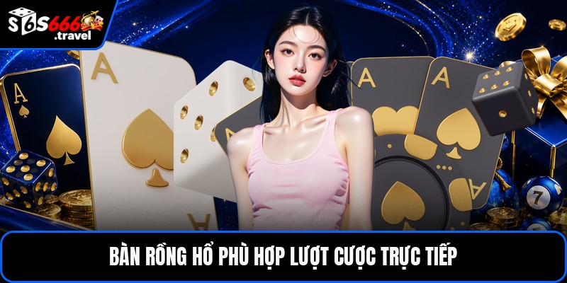 Bàn rồng hổ phù hợp lượt cược trực tiếp
