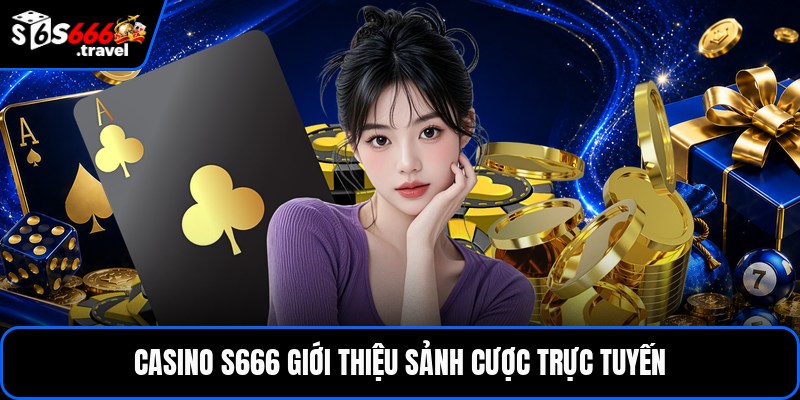 Casino S666 giới thiệu sảnh cược trực tuyến