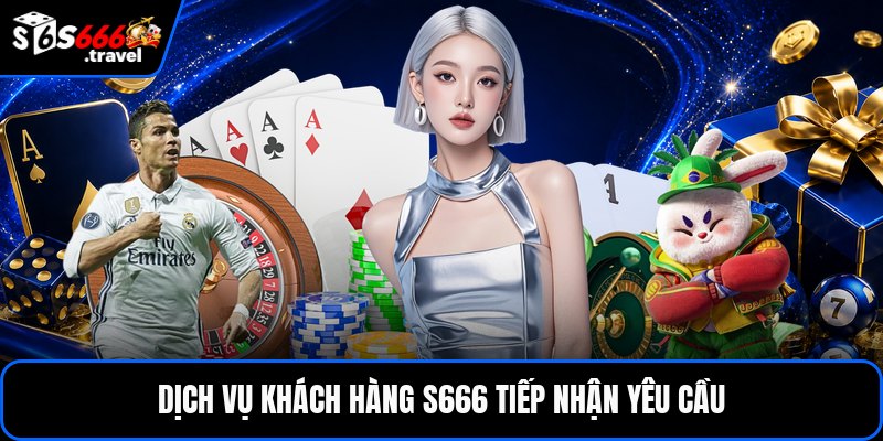 Dịch vụ khách hàng S666 tiếp nhận yêu cầu