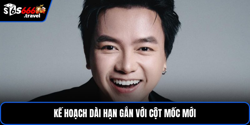 Kế hoạch dài hạn gắn với cột mốc mới