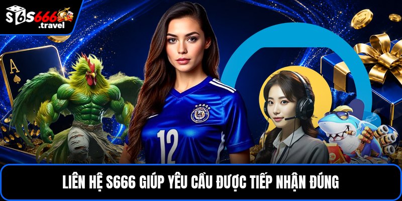 Liên hệ S666 giúp yêu cầu được tiếp nhận đúng