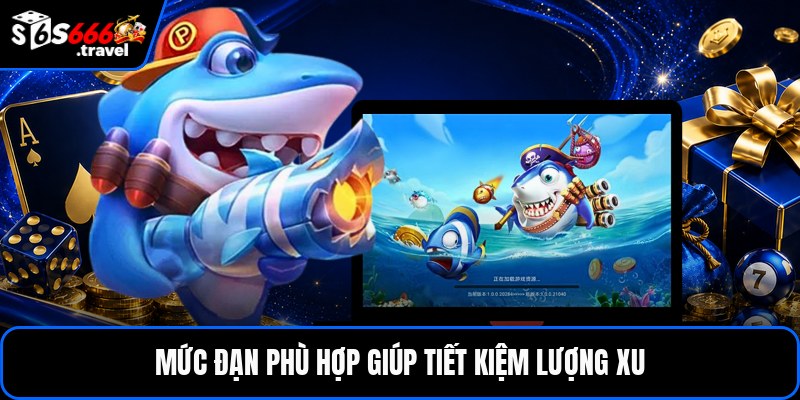Mức đạn phù hợp giúp tiết kiệm lượng xu