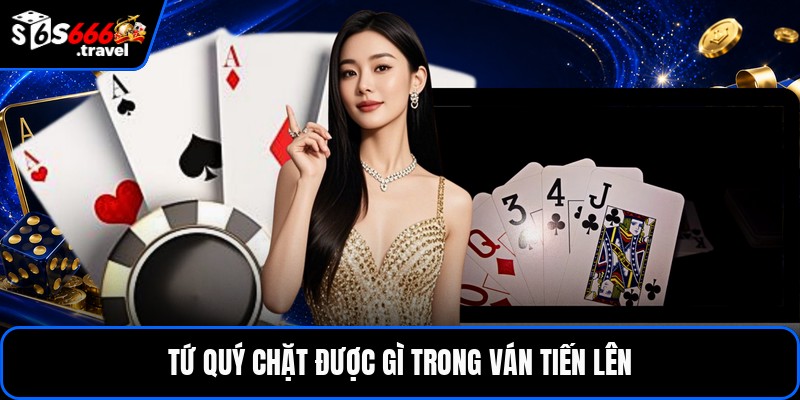 Tứ quý chặt được gì trong ván tiến lên