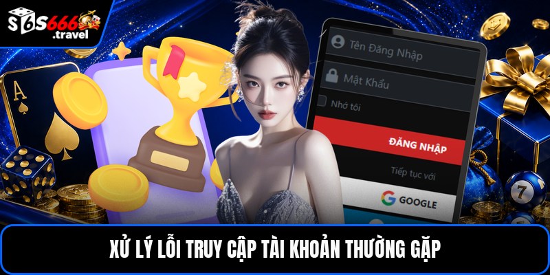 Xử lý lỗi truy cập tài khoản thường gặp